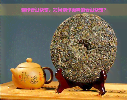 制作普洱茶饼，如何制作美味的普洱茶饼？