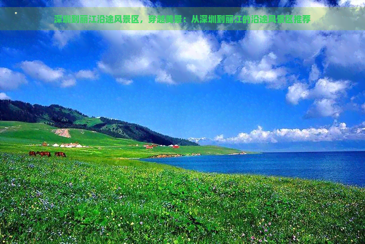 深圳到丽江沿途风景区，穿越美景：从深圳到丽江的沿途风景区推荐