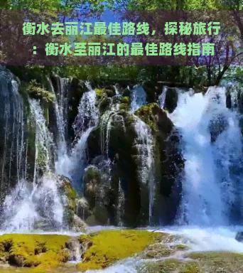 衡水去丽江更佳路线，探秘旅行：衡水至丽江的更佳路线指南