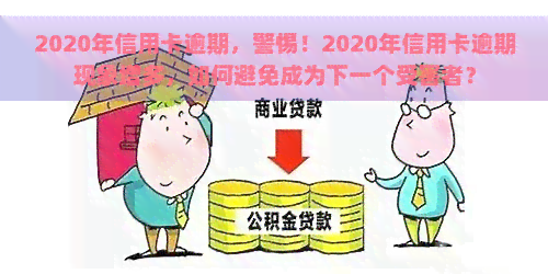 2020年信用卡逾期，警惕！2020年信用卡逾期现象增多，如何避免成为下一个受害者？