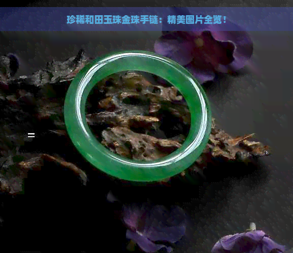 珍稀和田玉珠金珠手链：精美图片全览！