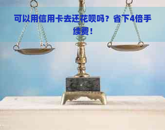 可以用信用卡去还花呗吗？省下4倍手续费！