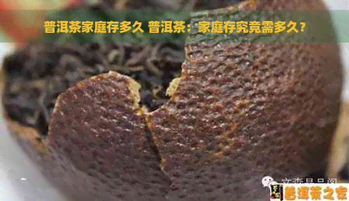 普洱茶家庭存多久 普洱茶：家庭存究竟需多久？