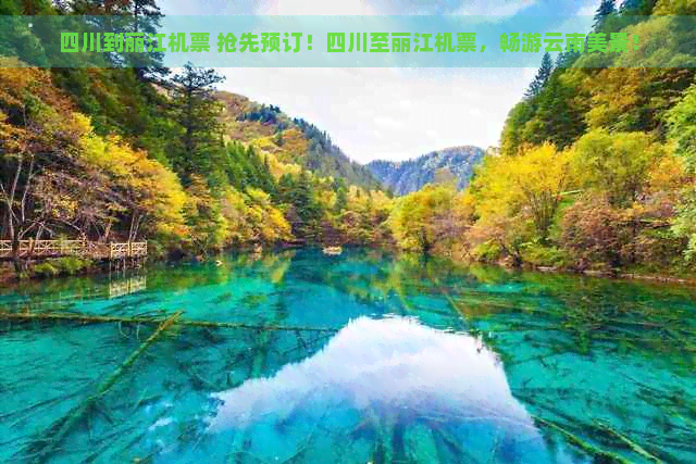 四川到丽江机票 抢先预订！四川至丽江机票，畅游云南美景！