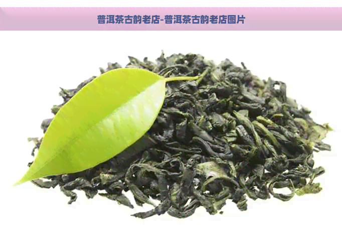 普洱茶古韵老店-普洱茶古韵老店图片