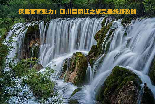 探索西南魅力：四川至丽江之旅完美线路攻略