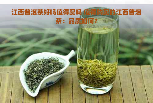 江西普洱茶好吗值得买吗 值得购买的江西普洱茶：品质如何？