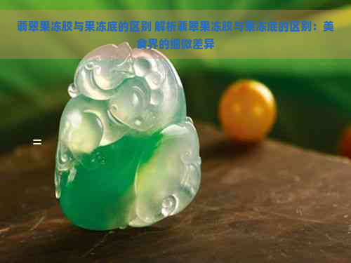 翡翠果冻胶与果冻底的区别 解析翡翠果冻胶与果冻底的区别：美食界的细微差异