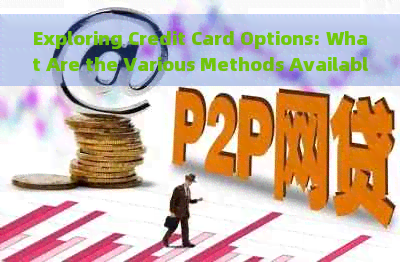 Exploring Credit Card Options: What Are the Various Methods Available?