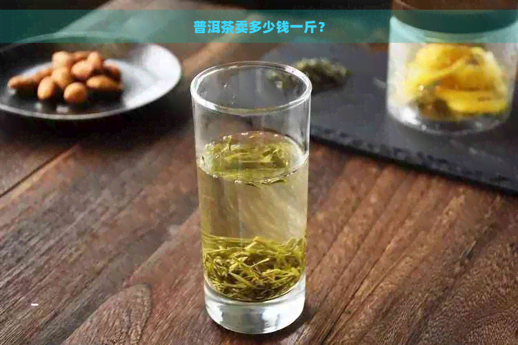 普洱茶卖多少钱一斤？