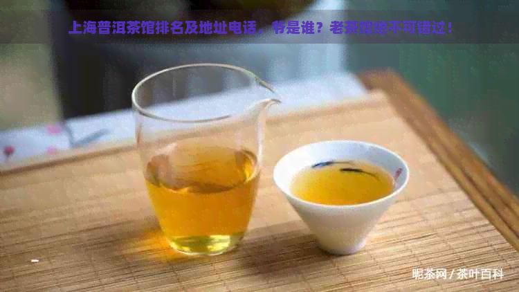 上海普洱茶馆排名及地址电话，爷是谁？老茶馆绝不可错过！