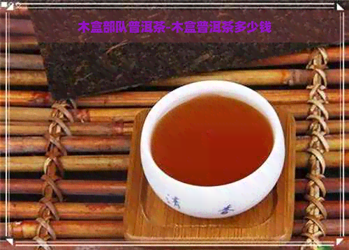 木盒部队普洱茶-木盒普洱茶多少钱