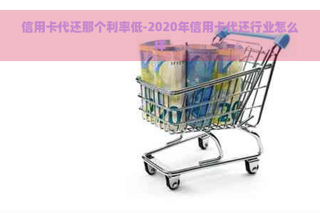 信用卡代还那个利率低-2020年信用卡代还行业怎么样