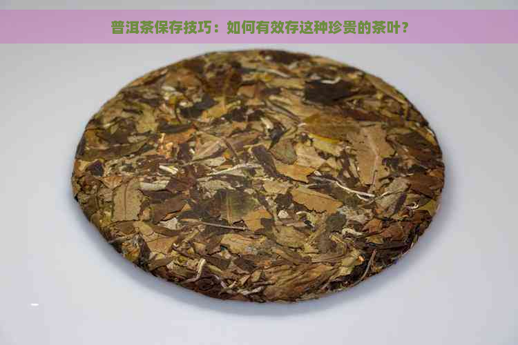 普洱茶保存技巧：如何有效存这种珍贵的茶叶？