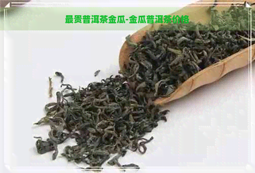 最贵普洱茶金瓜-金瓜普洱茶价格