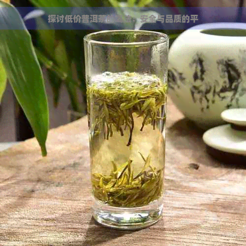 探讨低价普洱茶的喝法：安全与品质的平