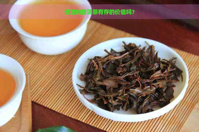 便宜的普洱茶有存的价值吗？