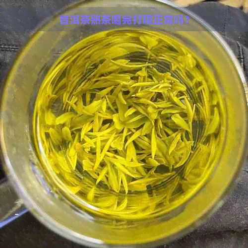 普洱茶熟茶喝完打嗝正常吗？