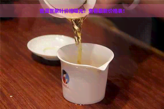 普洱世茶叶价格曝光！查看最新价格表！