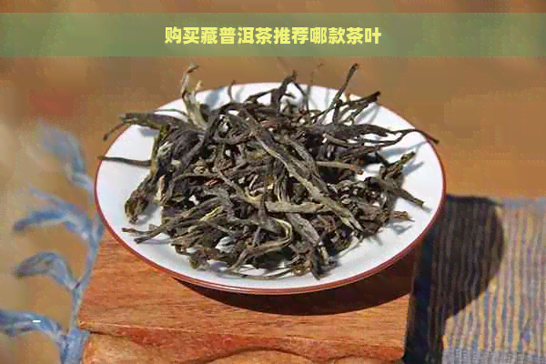 购买藏普洱茶推荐哪款茶叶