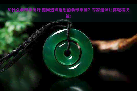 买什么翡翠手镯好 如何选购理想的翡翠手镯？专家建议让你轻松决策！