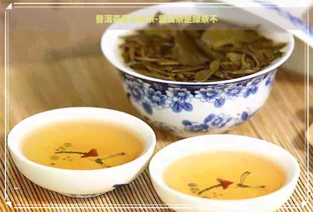 普洱茶是否绿茶-普洱茶是绿茶不