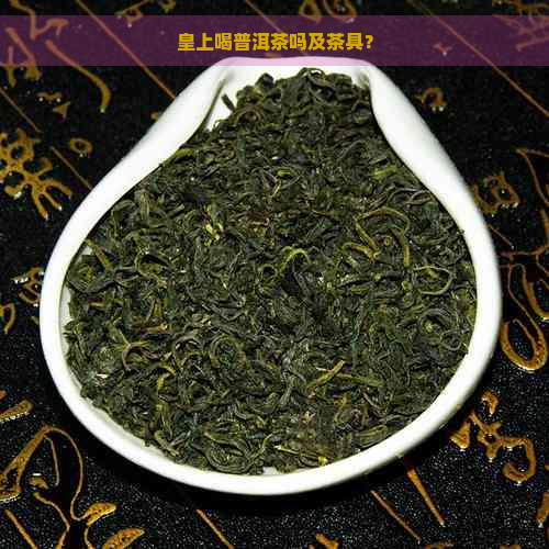 皇上喝普洱茶吗及茶具？