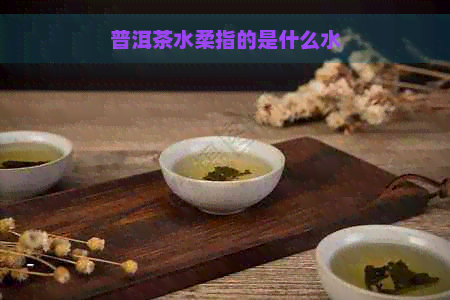 普洱茶水柔指的是什么水