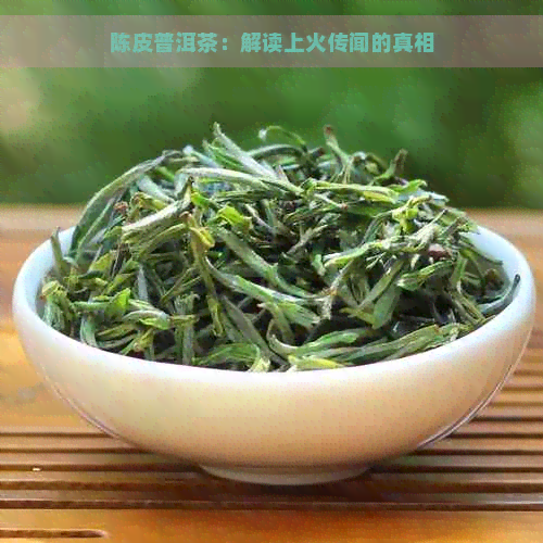 陈皮普洱茶：解读上火传闻的真相