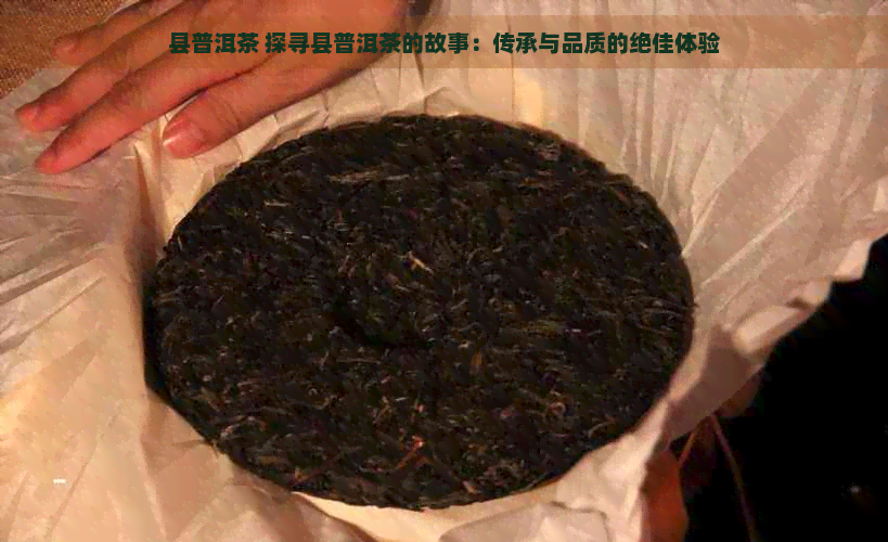 县普洱茶 探寻县普洱茶的故事：传承与品质的绝佳体验