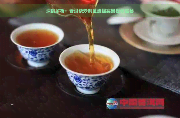 深度解析：普洱茶炒制全流程实景视频揭秘