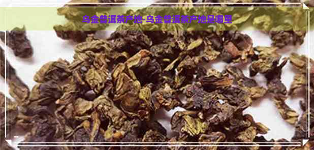 乌金普洱茶产地-乌金普洱茶产地是哪里