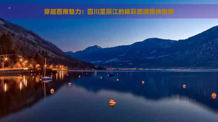穿越西南魅力：四川至丽江的精彩旅游路线指南