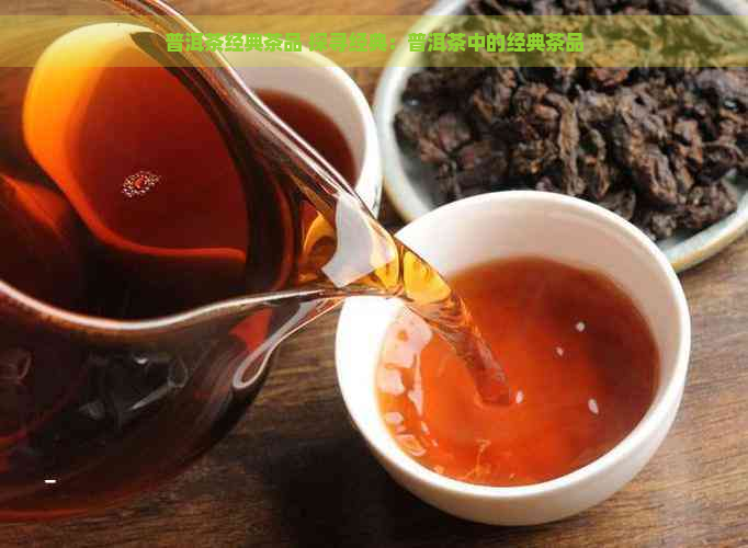 普洱茶经典茶品 探寻经典：普洱茶中的经典茶品