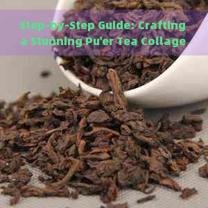 Step-by-Step Guide: Crafting a Stunning Pu'er Tea Collage Tutorial with Images