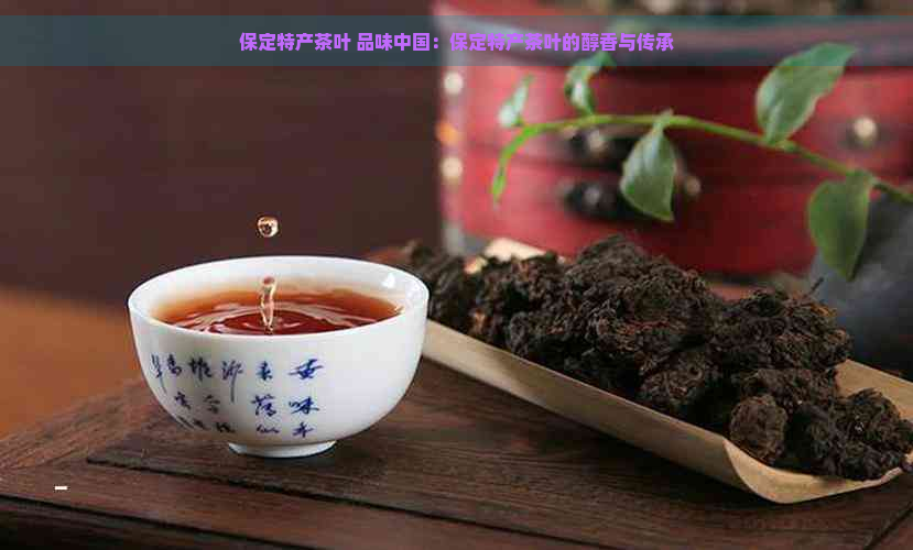 保定特产茶叶 品味中国：保定特产茶叶的醇香与传承