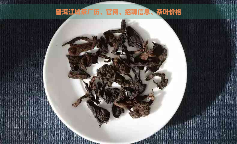 普洱江城茶厂历、官网、招聘信息、茶叶价格