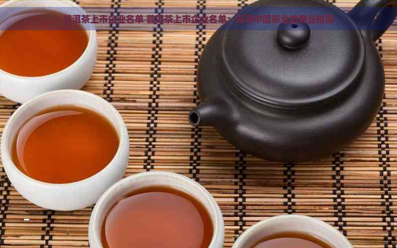 普洱茶上市企业名单 普洱茶上市企业名单：探寻中国茶业的商业格局