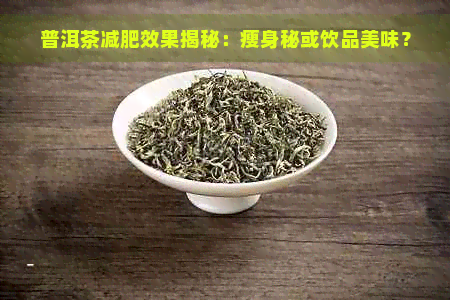 普洱茶减肥效果揭秘：瘦身秘或饮品美味？