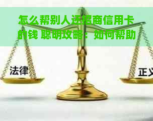 怎么帮别人还招商信用卡的钱 聪明攻略：如何帮助他人偿还招商信用卡欠款？