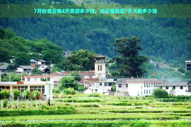 7月份去云南4天旅游多少钱，去云南旅游7天大概多少钱