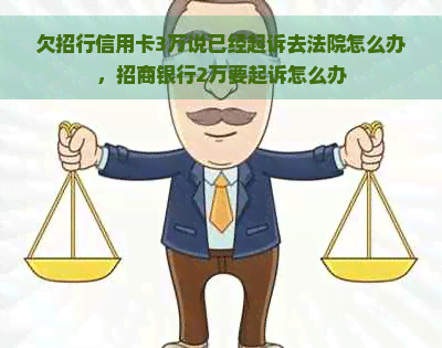 欠招行信用卡3万说已经起诉去法院怎么办，招商银行2万要起诉怎么办