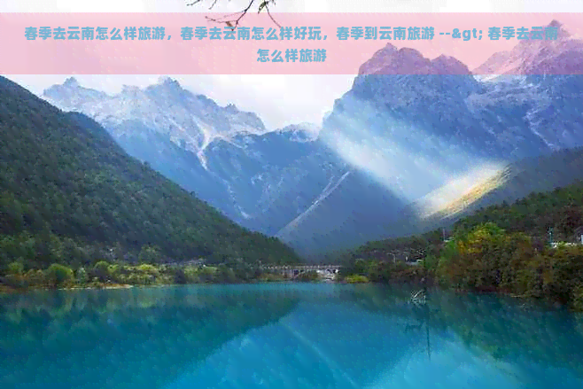 春季去云南怎么样旅游，春季去云南怎么样好玩，春季到云南旅游 --> 春季去云南怎么样旅游