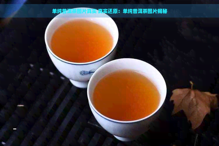 单纯普洱茶图片真实 真实还原：单纯普洱茶图片揭秘