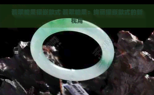 翡翠糖果镶嵌款式 翡翠糖果：绚丽镶嵌款式的新视角