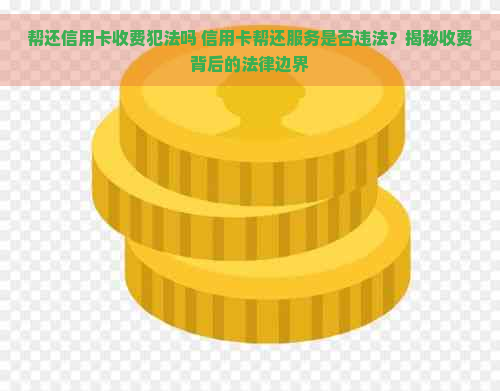 帮还信用卡收费犯法吗 信用卡帮还服务是否违法？揭秘收费背后的法律边界