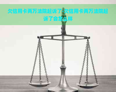 欠信用卡两万法院起诉了-欠信用卡两万法院起诉了会怎么样