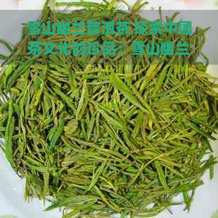 雪山幽兰普洱茶 探索中国茶文化的珍品：雪山幽兰普洱茶