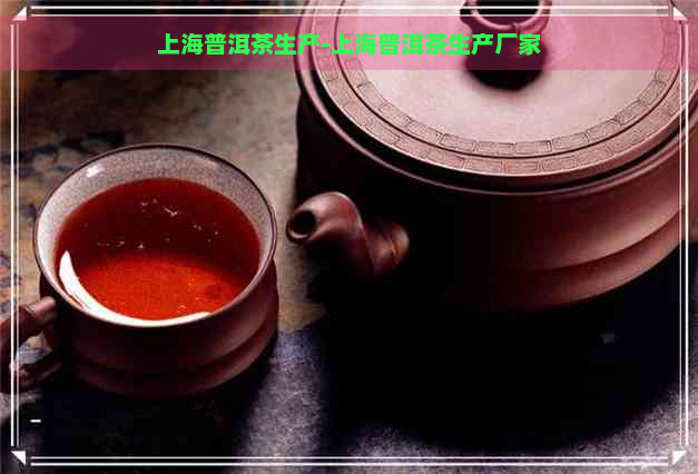上海普洱茶生产-上海普洱茶生产厂家