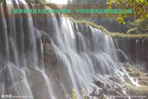 最新惠州至大理火车时刻表：计划您畅游云南的精彩之旅！